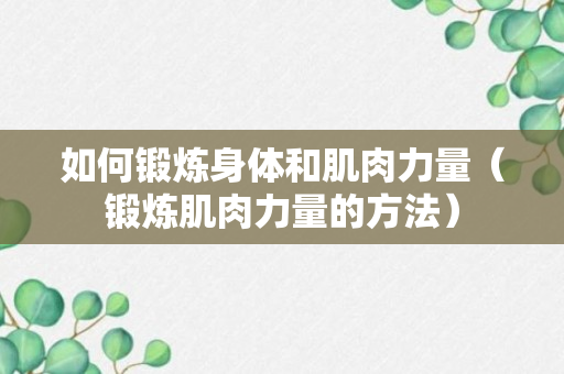 如何锻炼身体和肌肉力量（锻炼肌肉力量的方法）