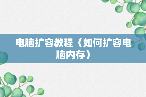 电脑扩容教程（如何扩容电脑内存）