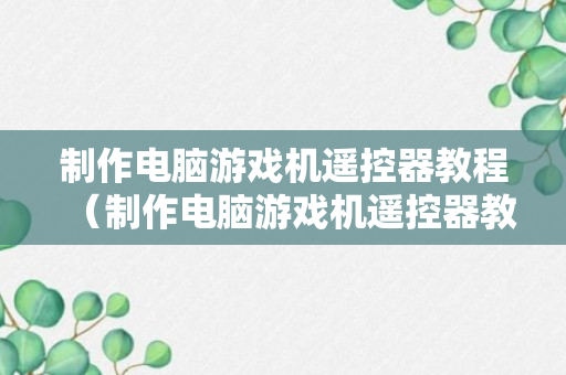 制作电脑游戏机遥控器教程（制作电脑游戏机遥控器教程图片）