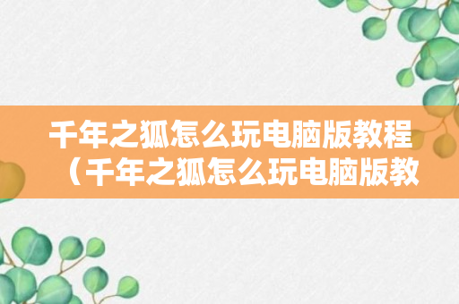 千年之狐怎么玩电脑版教程（千年之狐怎么玩电脑版教程下载）