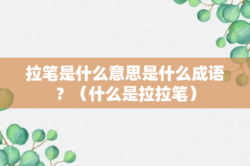 拉笔是什么意思是什么成语？（什么是拉拉笔）