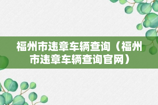 福州市违章车辆查询（福州市违章车辆查询官网）