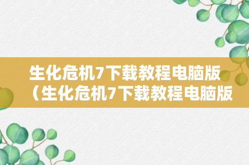 生化危机7下载教程电脑版（生化危机7下载教程电脑版中文）