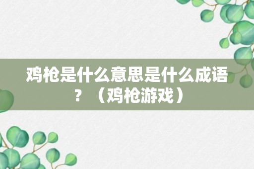 鸡枪是什么意思是什么成语？（鸡枪游戏）