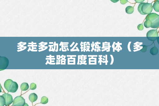 多走多动怎么锻炼身体（多走路百度百科）