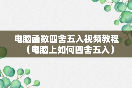 电脑函数四舍五入视频教程（电脑上如何四舍五入）