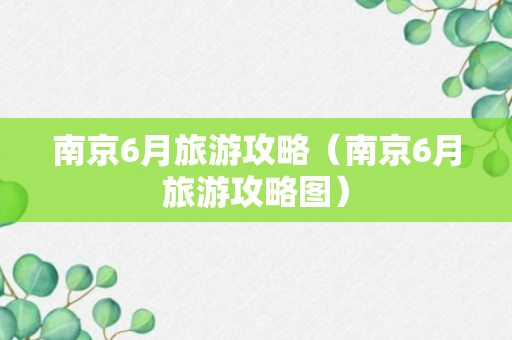 南京6月旅游攻略（南京6月旅游攻略图）