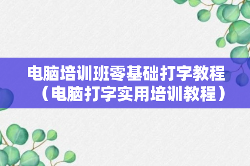 电脑培训班零基础打字教程（电脑打字实用培训教程）