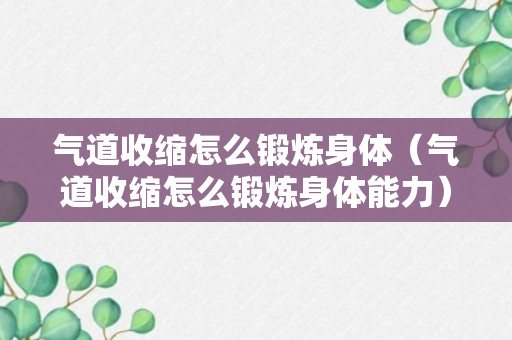 气道收缩怎么锻炼身体（气道收缩怎么锻炼身体能力）