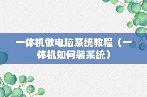 一体机做电脑系统教程（一体机如何装系统）