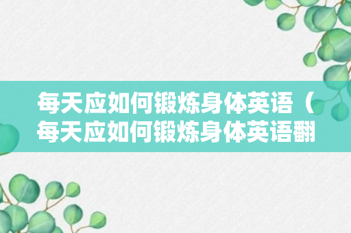 每天应如何锻炼身体英语（每天应如何锻炼身体英语翻译）