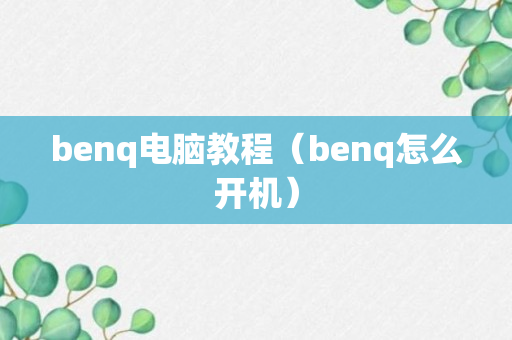 benq电脑教程（benq怎么开机）