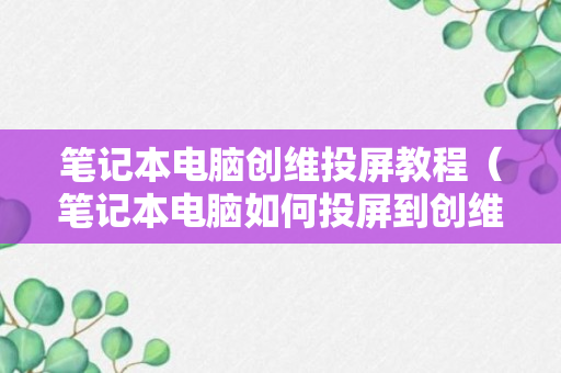 笔记本电脑创维投屏教程（笔记本电脑如何投屏到创维电视上）