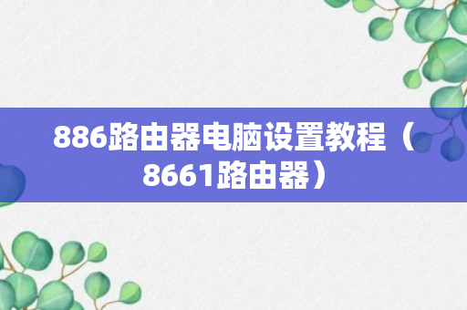 886路由器电脑设置教程（8661路由器）