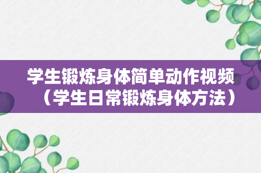 学生锻炼身体简单动作视频（学生日常锻炼身体方法）