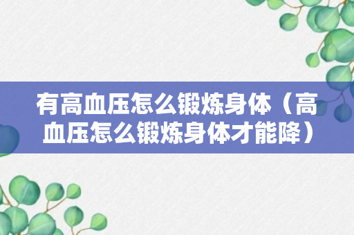 有高血压怎么锻炼身体（高血压怎么锻炼身体才能降）