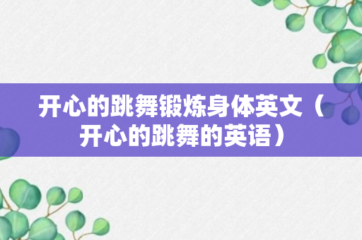 开心的跳舞锻炼身体英文（开心的跳舞的英语）