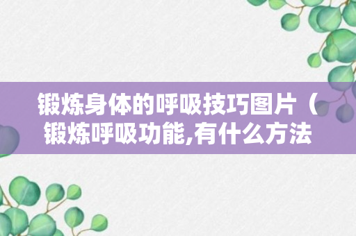 锻炼身体的呼吸技巧图片（锻炼呼吸功能,有什么方法）