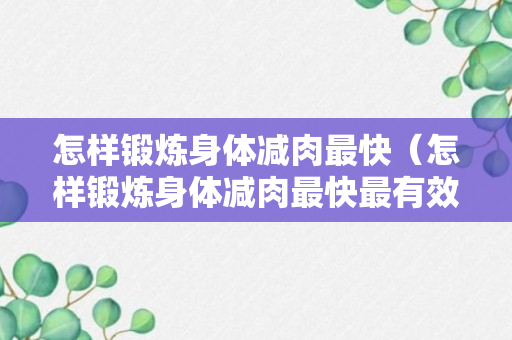 怎样锻炼身体减肉最快（怎样锻炼身体减肉最快最有效）