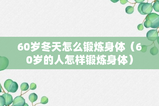 60岁冬天怎么锻炼身体（60岁的人怎样锻炼身体）