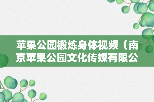 苹果公园锻炼身体视频（南京苹果公园文化传媒有限公司）