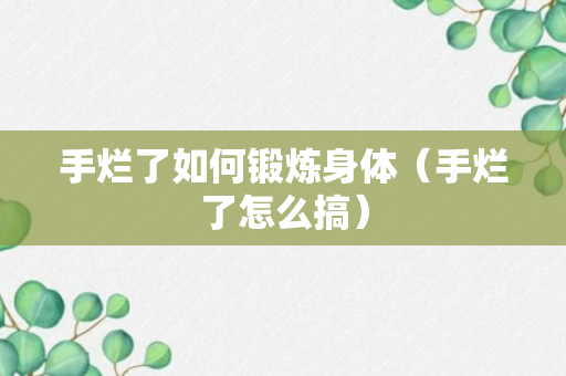 手烂了如何锻炼身体（手烂了怎么搞）