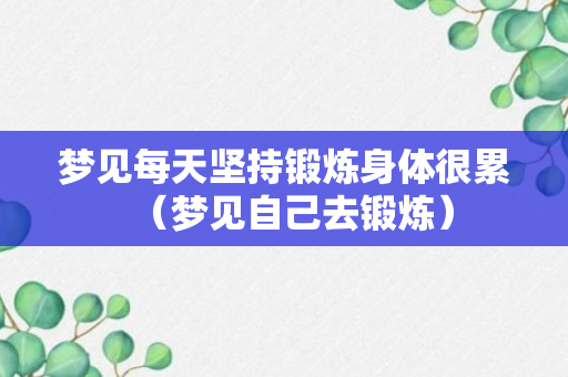 梦见每天坚持锻炼身体很累（梦见自己去锻炼）