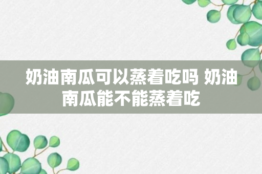 奶油南瓜可以蒸着吃吗 奶油南瓜能不能蒸着吃