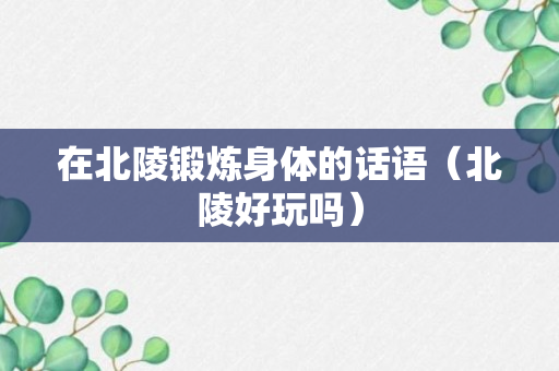 在北陵锻炼身体的话语（北陵好玩吗）