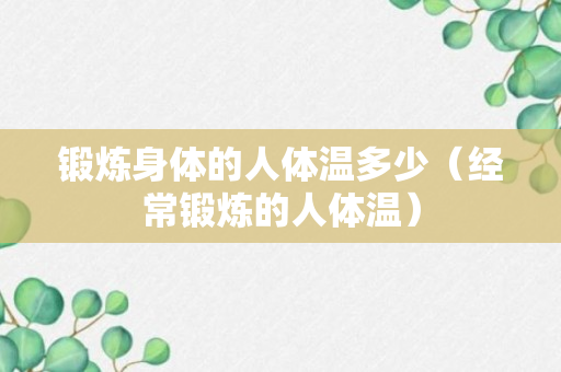 锻炼身体的人体温多少（经常锻炼的人体温）