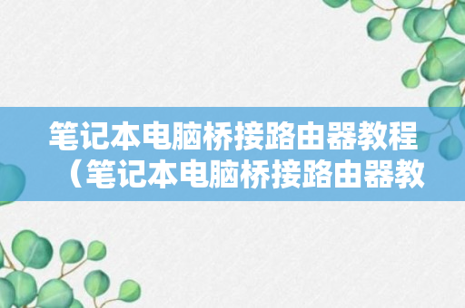 笔记本电脑桥接路由器教程（笔记本电脑桥接路由器教程图解）