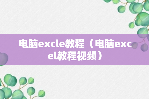 电脑excle教程（电脑excel教程视频）