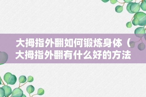 大拇指外翻如何锻炼身体（大拇指外翻有什么好的方法让它变好）