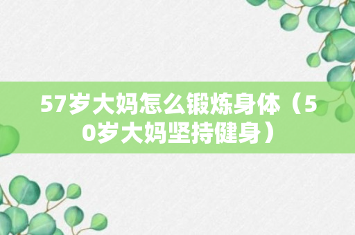 57岁大妈怎么锻炼身体（50岁大妈坚持健身）