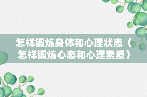 怎样锻炼身体和心理状态（怎样锻炼心态和心理素质）