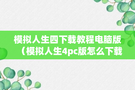 模拟人生四下载教程电脑版（模拟人生4pc版怎么下载）