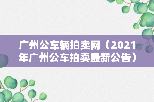 广州公车辆拍卖网（2021年广州公车拍卖最新公告）