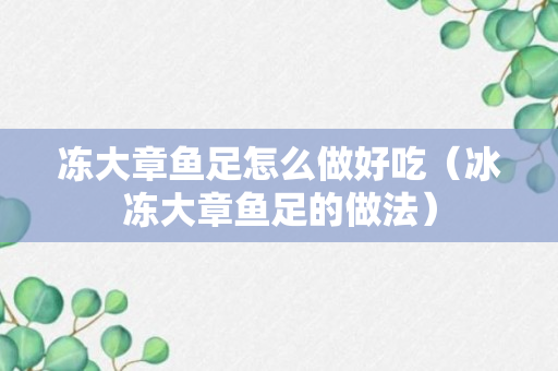 冻大章鱼足怎么做好吃（冰冻大章鱼足的做法）