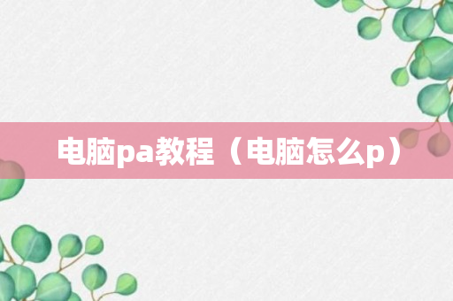 电脑pa教程（电脑怎么p）