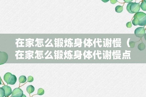 在家怎么锻炼身体代谢慢（在家怎么锻炼身体代谢慢点）