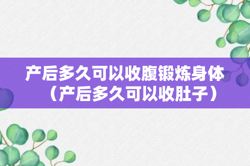 产后多久可以收腹锻炼身体（产后多久可以收肚子）