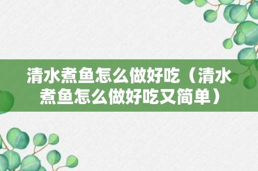 清水煮鱼怎么做好吃（清水煮鱼怎么做好吃又简单）