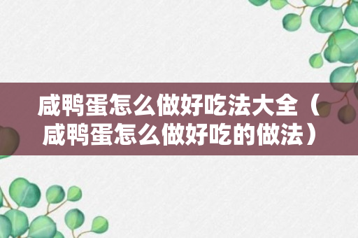 咸鸭蛋怎么做好吃法大全（咸鸭蛋怎么做好吃的做法）