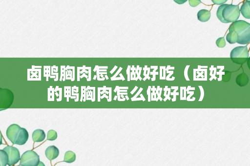 卤鸭胸肉怎么做好吃（卤好的鸭胸肉怎么做好吃）