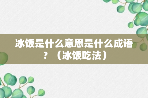 冰饭是什么意思是什么成语？（冰饭吃法）