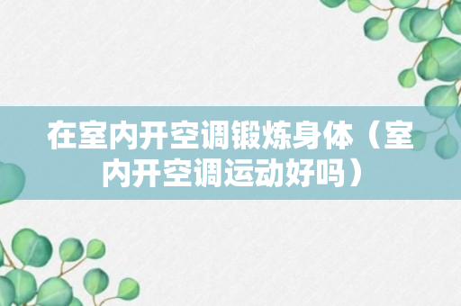 在室内开空调锻炼身体（室内开空调运动好吗）