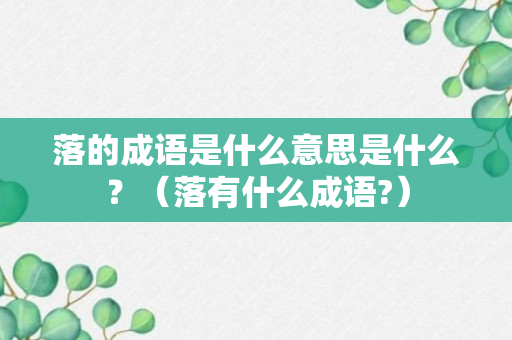 落的成语是什么意思是什么？（落有什么成语?）