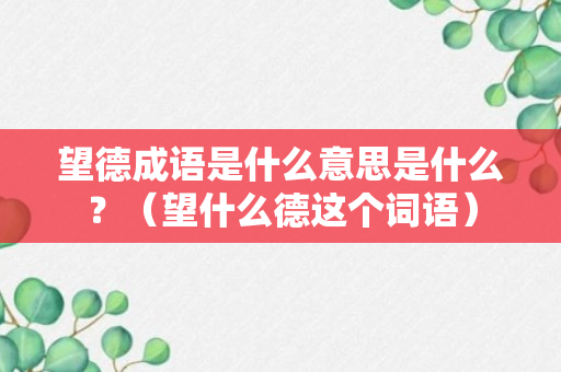 望德成语是什么意思是什么？（望什么德这个词语）