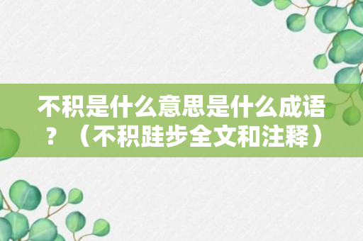 不积是什么意思是什么成语？（不积跬步全文和注释）