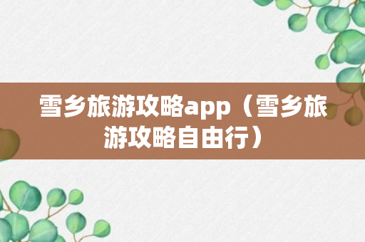 雪乡旅游攻略app（雪乡旅游攻略自由行）